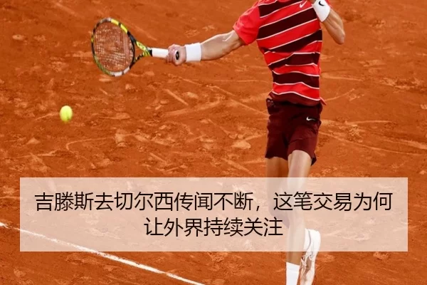 吉滕斯去切尔西传闻不断，这笔交易为何让外界持续关注